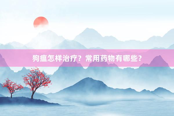 狗瘟怎样治疗？常用药物有哪些？